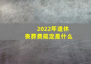 2022年退休丧葬费规定是什么