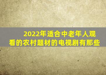 2022年适合中老年人观看的农村题材的电视剧有那些