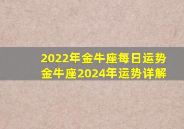 2022年金牛座每日运势,金牛座2024年运势详解