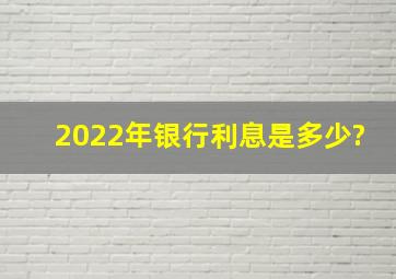 2022年银行利息是多少?