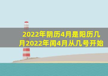 2022年阴历4月是阳历几月2022年闰4月从几号开始