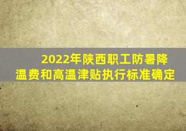 2022年陕西职工防暑降温费和高温津贴执行标准确定