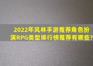 2022年风林手游推荐角色扮演RPG类型排行榜推荐有哪些?