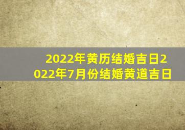 2022年黄历结婚吉日,2022年7月份结婚黄道吉日