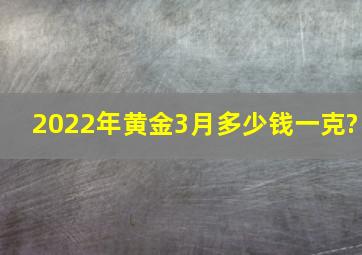 2022年黄金3月多少钱一克?