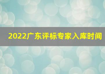 2022广东评标专家入库时间