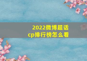 2022微博超话cp排行榜怎么看(