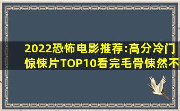 2022恐怖电影推荐:高分冷门惊悚片TOP10,看完毛骨悚然,不敢睡