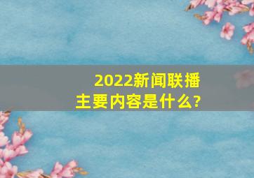 2022新闻联播主要内容是什么?