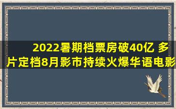 2022暑期档票房破40亿 多片定档8月影市持续火爆华语电影网