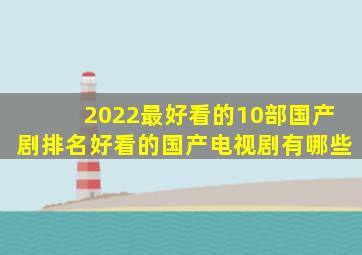 2022最好看的10部国产剧排名好看的国产电视剧有哪些