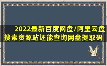 2022最新百度网盘/阿里云盘搜索资源站,还能查询网盘提取码 