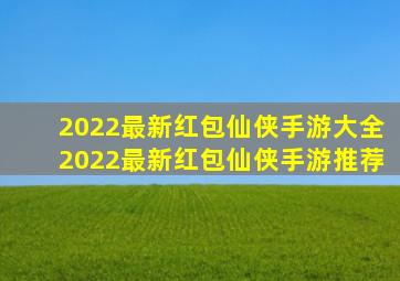 2022最新红包仙侠手游大全2022最新红包仙侠手游推荐