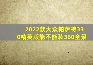 2022款大众帕萨特330精英版能不能装360全景