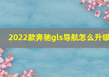 2022款奔驰gls导航怎么升级