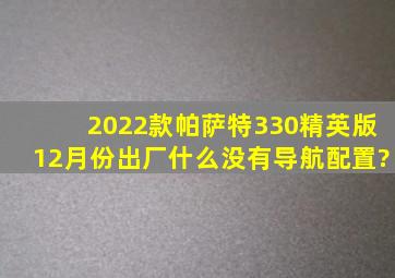 2022款帕萨特330精英版12月份出厂什么没有导航配置?