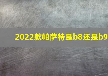 2022款帕萨特是b8还是b9