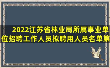 2022江苏省林业局所属事业单位招聘工作人员拟聘用人员名单(第一批...