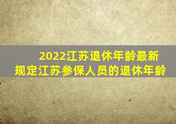 2022江苏退休年龄最新规定江苏参保人员的退休年龄