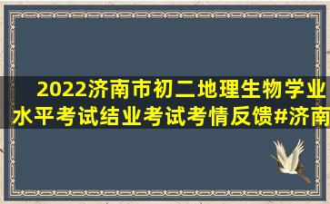 2022济南市初二地理生物学业水平考试(结业考试)考情反馈。#济南#...