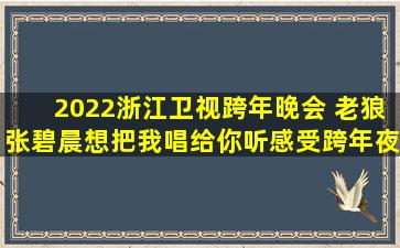 2022浙江卫视跨年晚会 老狼、张碧晨《想把我唱给你听》感受跨年夜...