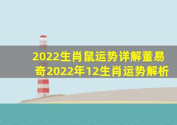 2022生肖鼠运势详解,董易奇2022年12生肖运势解析