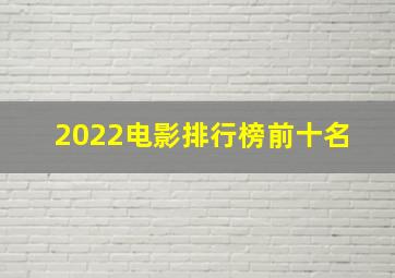 2022电影排行榜前十名 