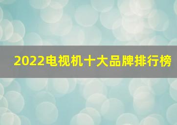 2022电视机十大品牌排行榜