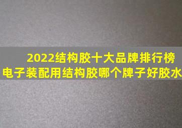 2022结构胶十大品牌排行榜电子装配用结构胶哪个牌子好胶水