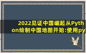 2022见证中国崛起从Python绘制中国地图开始:使用pyecharts最新版 ...