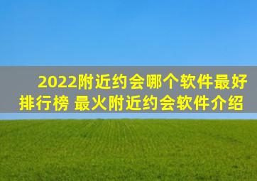 2022附近约会哪个软件最好排行榜 最火附近约会软件介绍