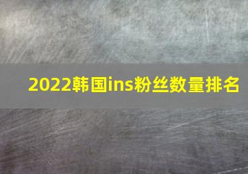 2022韩国ins粉丝数量排名