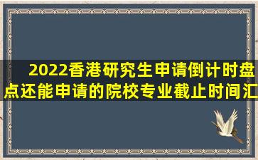 2022香港研究生申请倒计时,盘点还能申请的院校专业截止时间汇总