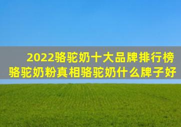 2022骆驼奶十大品牌排行榜,骆驼奶粉真相,骆驼奶什么牌子好