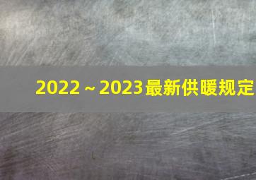 2022～2023最新供暖规定