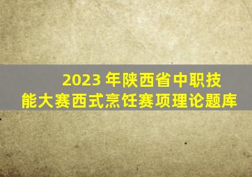 2023 年陕西省中职技能大赛西式烹饪赛项理论题库