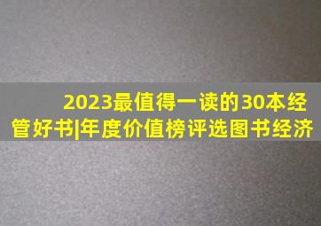 2023,最值得一读的30本经管好书|年度价值榜评选图书经济