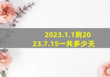 2023.1.1到2023.7.15一共多少天(