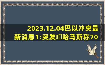 2023.12.04巴以冲突最新消息(1):突发!​哈马斯称70%的以色列军队已...