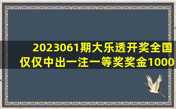 2023061期大乐透开奖全国仅仅中出一注一等奖,奖金1000万!