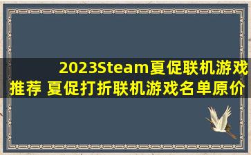 2023Steam夏促联机游戏推荐 夏促打折联机游戏名单原价现价