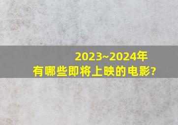 2023~2024年有哪些即将上映的电影?