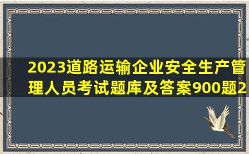 2023【道路运输企业安全生产管理人员】考试题库及答案(900题)(228...