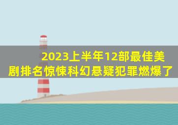 2023上半年,12部最佳美剧排名,惊悚、科幻、悬疑,犯罪,燃爆了