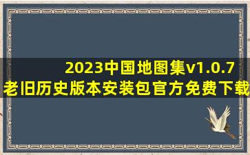 2023中国地图集v1.0.7老旧历史版本安装包官方免费下载