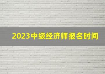 2023中级经济师报名时间