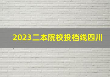 2023二本院校投档线四川