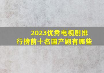 2023优秀电视剧排行榜前十名国产剧有哪些