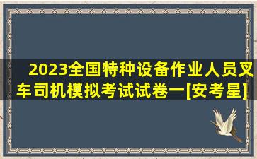 2023全国特种设备作业人员叉车司机模拟考试试卷一[安考星]