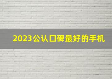 2023公认口碑最好的手机